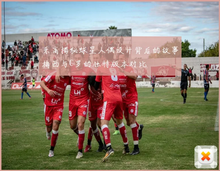 乐高揭秘球星人偶设计背后的故事梅西与C罗的独特版本对比