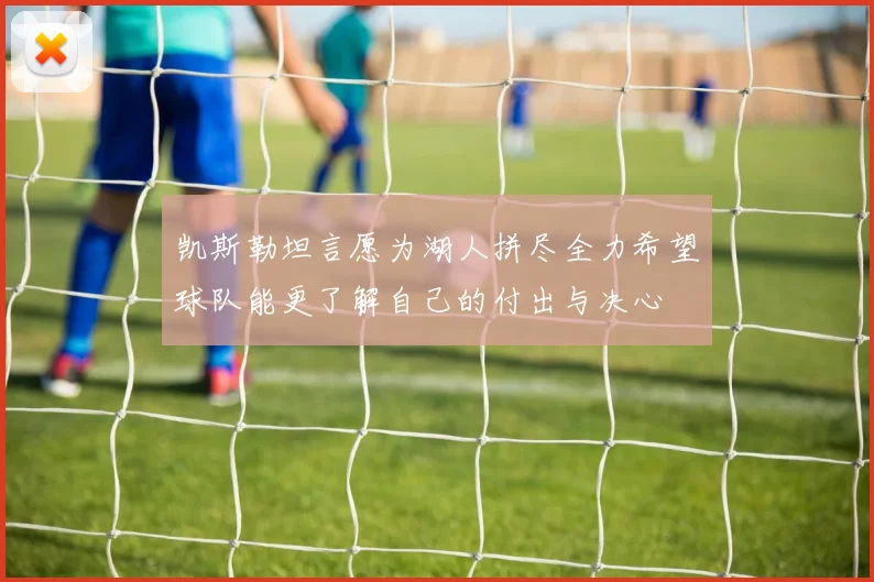 凯斯勒坦言愿为湖人拼尽全力希望球队能更了解自己的付出与决心