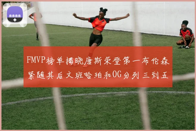 FMVP榜单揭晓唐斯荣登第一布伦森紧随其后文班哈珀和OG分列三到五位